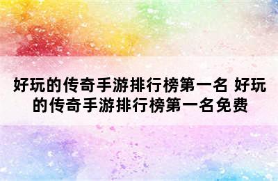 好玩的传奇手游排行榜第一名 好玩的传奇手游排行榜第一名免费